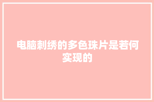 电脑刺绣的多色珠片是若何实现的