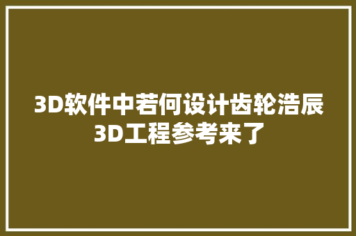 3D软件中若何设计齿轮浩辰3D工程参考来了