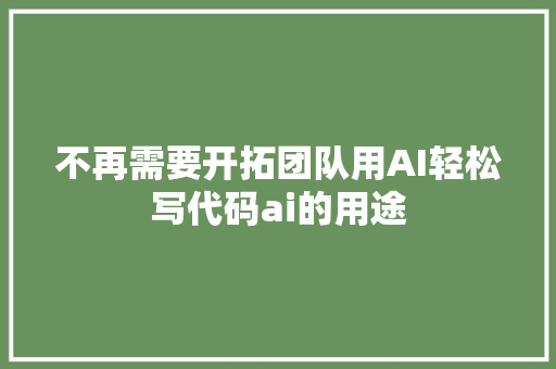 不再需要开拓团队用AI轻松写代码ai的用途