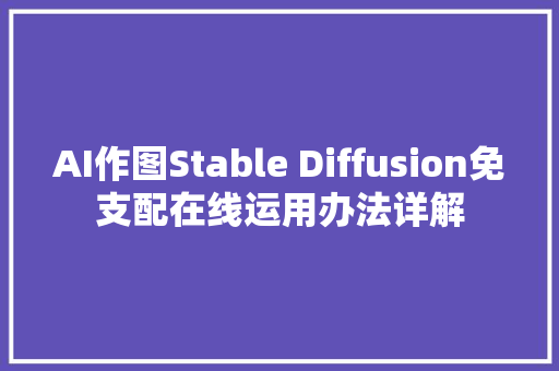 AI作图Stable Diffusion免支配在线运用办法详解