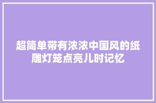 超简单带有浓浓中国风的纸雕灯笼点亮儿时记忆