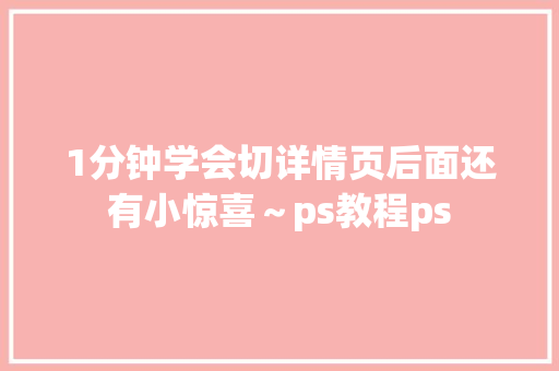 1分钟学会切详情页后面还有小惊喜～ps教程ps