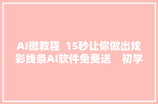 AI微教程  15秒让你做出炫彩线条AI软件免费送    初学AI