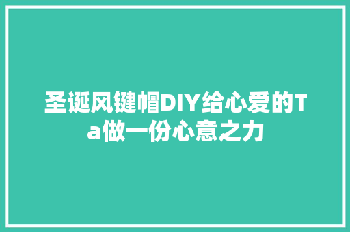 圣诞风键帽DIY给心爱的Ta做一份心意之力