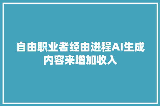 自由职业者经由进程AI生成内容来增加收入