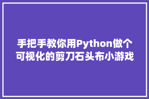 手把手教你用Python做个可视化的剪刀石头布小游戏