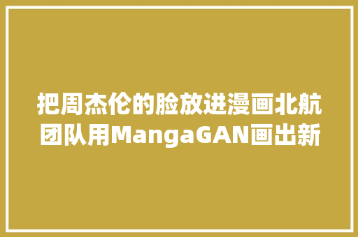 把周杰伦的脸放进漫画北航团队用MangaGAN画出新版去世神