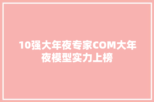 10强大年夜专家COM大年夜模型实力上榜