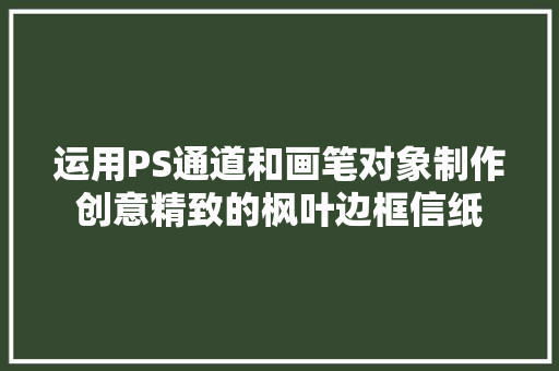 运用PS通道和画笔对象制作创意精致的枫叶边框信纸