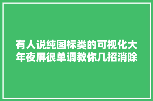 有人说纯图标类的可视化大年夜屏很单调教你几招消除单调。