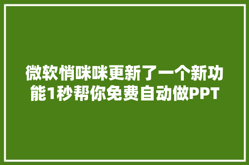 微软悄咪咪更新了一个新功能1秒帮你免费自动做PPT太赞了