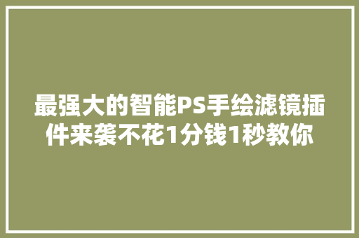 最强大的智能PS手绘滤镜插件来袭不花1分钱1秒教你做手绘