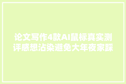 论文写作4款AI鼠标真实测评感想沾染避免大年夜家踩坑