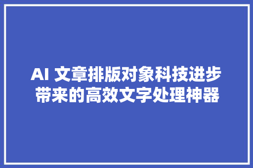 AI 文章排版对象科技进步带来的高效文字处理神器