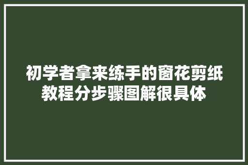 初学者拿来练手的窗花剪纸教程分步骤图解很具体