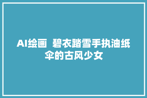 AI绘画  碧衣踏雪手执油纸伞的古风少女