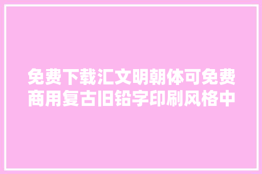 免费下载汇文明朝体可免费商用复古旧铅字印刷风格中文字体