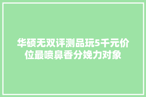 华硕无双评测品玩5千元价位最喷鼻香分娩力对象