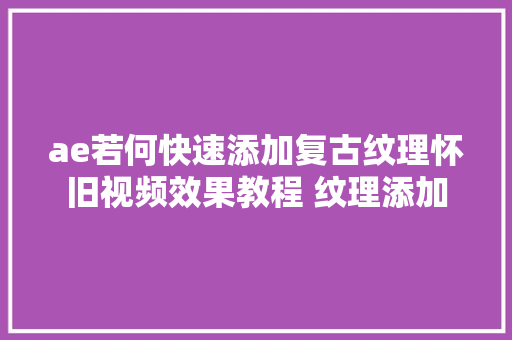 ae若何快速添加复古纹理怀旧视频效果教程 纹理添加