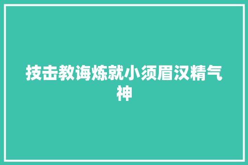 技击教诲炼就小须眉汉精气神