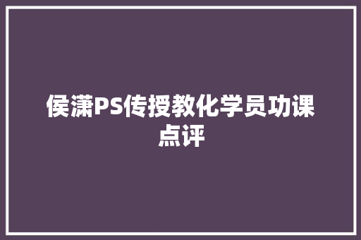 侯潇PS传授教化学员功课点评