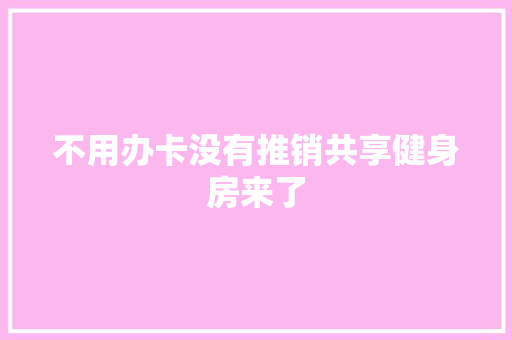 不用办卡没有推销共享健身房来了