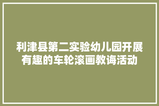 利津县第二实验幼儿园开展有趣的车轮滚画教诲活动