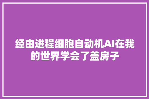 经由进程细胞自动机AI在我的世界学会了盖房子