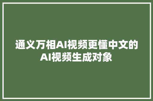 通义万相AI视频更懂中文的AI视频生成对象