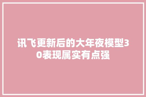 讯飞更新后的大年夜模型30表现属实有点强