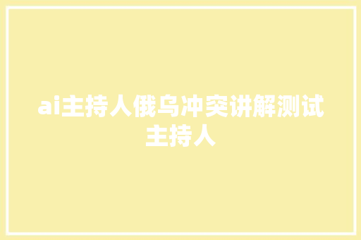 ai主持人俄乌冲突讲解测试主持人