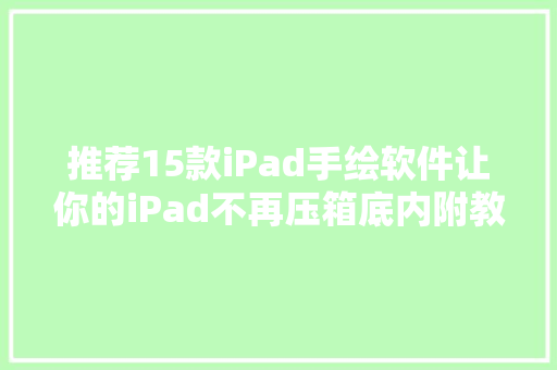 推荐15款iPad手绘软件让你的iPad不再压箱底内附教程笔刷