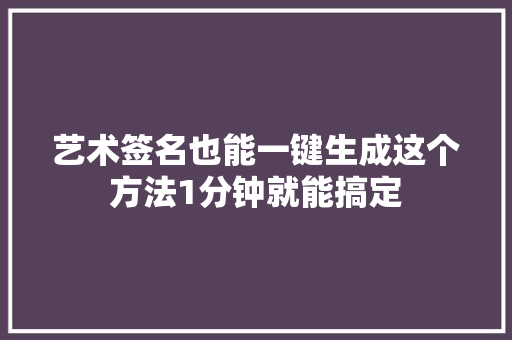 艺术签名也能一键生成这个方法1分钟就能搞定