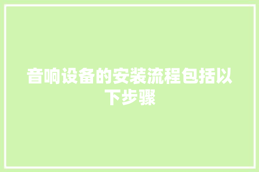 音响设备的安装流程包括以下步骤