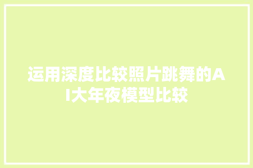 运用深度比较照片跳舞的AI大年夜模型比较