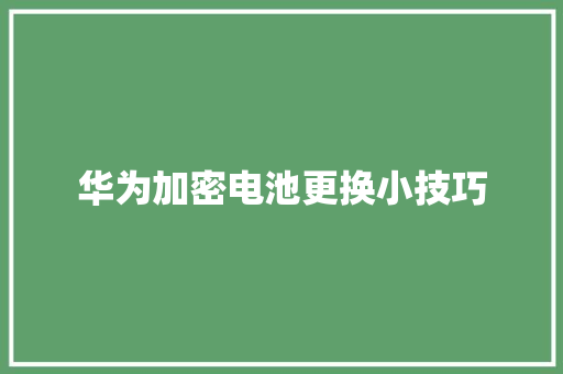 华为加密电池更换小技巧