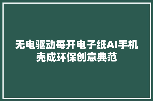 无电驱动每开电子纸AI手机壳成环保创意典范