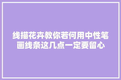 线描花卉教你若何用中性笔画线条这几点一定要留心