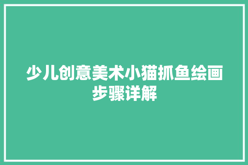 少儿创意美术小猫抓鱼绘画步骤详解