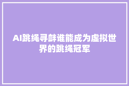 AI跳绳寻衅谁能成为虚拟世界的跳绳冠军