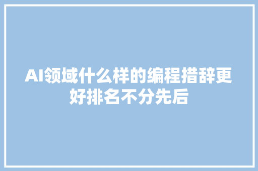 AI领域什么样的编程措辞更好排名不分先后