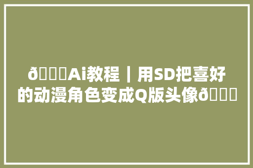 💙Ai教程｜用SD把喜好的动漫角色变成Q版头像💙  🧡