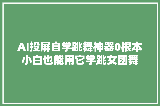 AI投屏自学跳舞神器0根本小白也能用它学跳女团舞