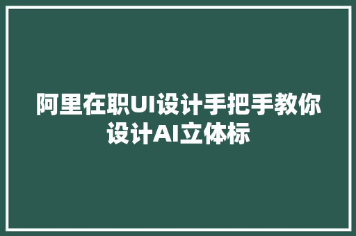 阿里在职UI设计手把手教你设计AI立体标