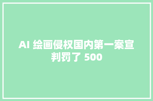 AI 绘画侵权国内第一案宣判罚了 500