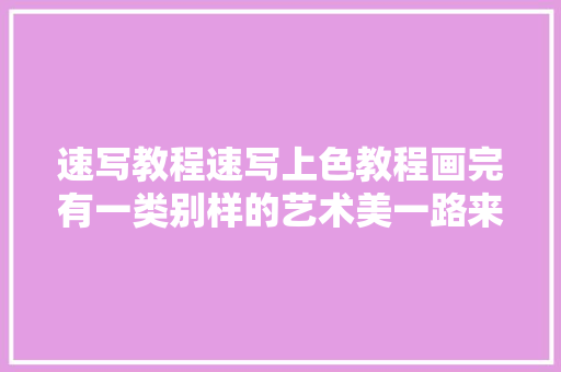 速写教程速写上色教程画完有一类别样的艺术美一路来看看