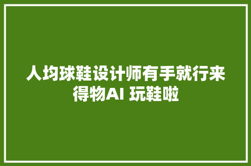 人均球鞋设计师有手就行来得物AI 玩鞋啦