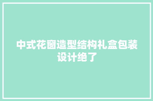 中式花窗造型结构礼盒包装设计绝了