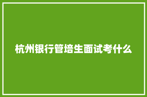 杭州银行管培生面试考什么