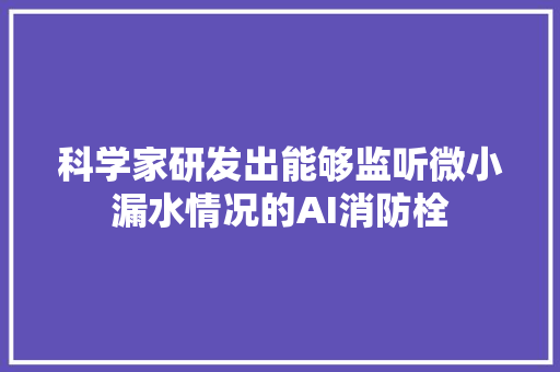 科学家研发出能够监听微小漏水情况的AI消防栓